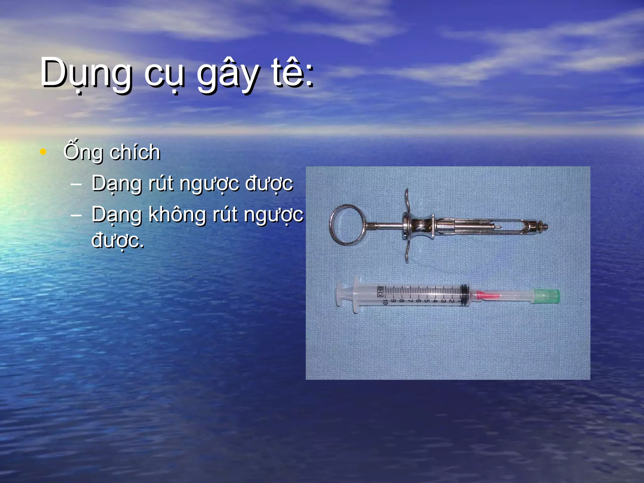 Dụng cụ gây tê:Dụng cụ gây tê:
• Ống chíchỐng chích
– Dạng rút ngược đượcDạng rút ngược được
– Dạng không rút ngượcDạng không rút ngược
được.được.
 