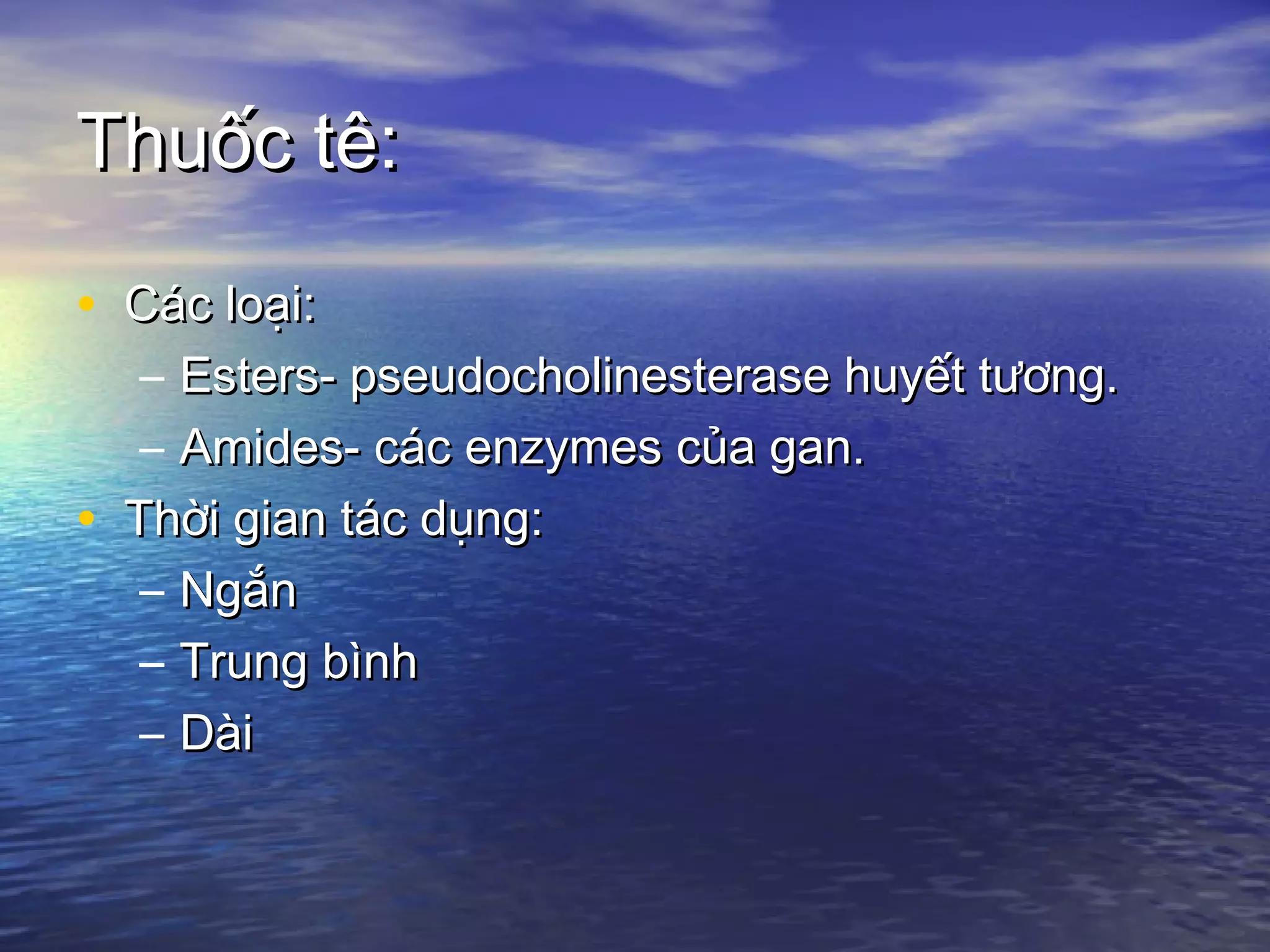 Thuốc tê:Thuốc tê:
• Các loại:Các loại:
– Esters- pseudocholinesterase huyết tương.Esters- pseudocholinesterase huyết tương.
– Amides- các enzymes của gan.Amides- các enzymes của gan.
• Thời gian tác dụng:Thời gian tác dụng:
– NgắnNgắn
– Trung bìnhTrung bình
– DàiDài
 