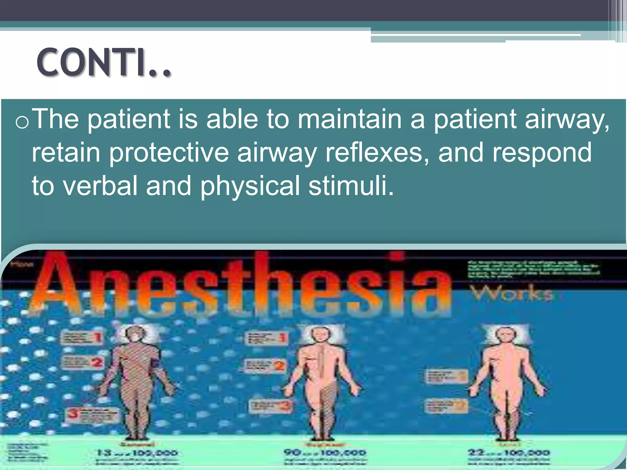 CONTI.. 
oThe patient is able to maintain a patient airway, 
retain protective airway reflexes, and respond 
to verbal and physical stimuli. 
 