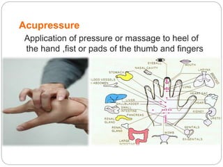 Acupressure
Application of pressure or massage to heel of
the hand ,fist or pads of the thumb and fingers
 