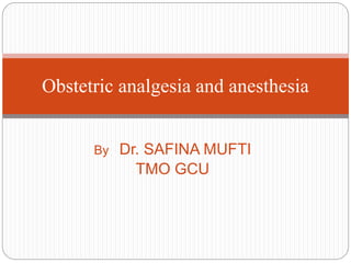 By Dr. SAFINA MUFTI
TMO GCU
Obstetric analgesia and anesthesia
 