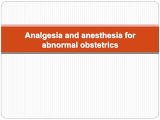 Analgesia and anesthesia for
abnormal obstetrics
 