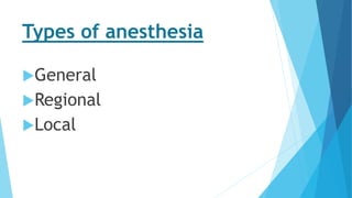Types of anesthesia
General
Regional
Local
 