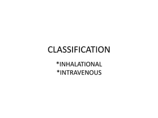 CLASSIFICATION
*INHALATIONAL
*INTRAVENOUS
 