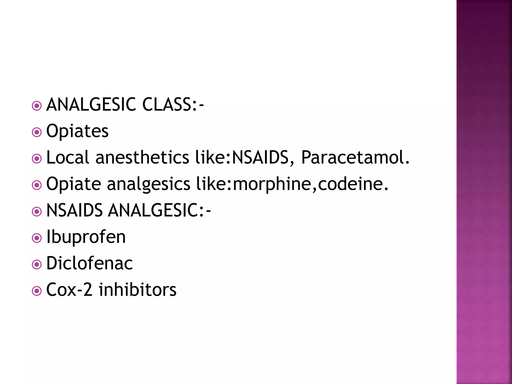  ANALGESIC CLASS:-
 Opiates
 Local anesthetics like:NSAIDS, Paracetamol.
 Opiate analgesics like:morphine,codeine.
 NSAIDS ANALGESIC:-
 Ibuprofen
 Diclofenac
 Cox-2 inhibitors
 