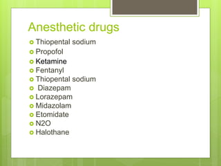 Anesthetic drugs
 Thiopental sodium
 Propofol
 Ketamine
 Fentanyl
 Thiopental sodium
 Diazepam
 Lorazepam
 Midazolam
 Etomidate
 N2O
 Halothane
 