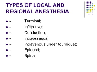 TYPES OF LOCAL AND
REGIONAL ANESTHESIA
 - Terminal;
 - Infiltrative;
 - Conduction;
 - Intraosseous;
 - Intravenous u...