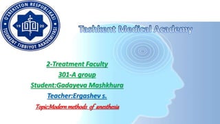 2-Treatment Faculty
301-A group
Student:Gadayeva Mashkhura
Teacher:Ergashev s.
Topic:Modernmethods of anesthesia
 