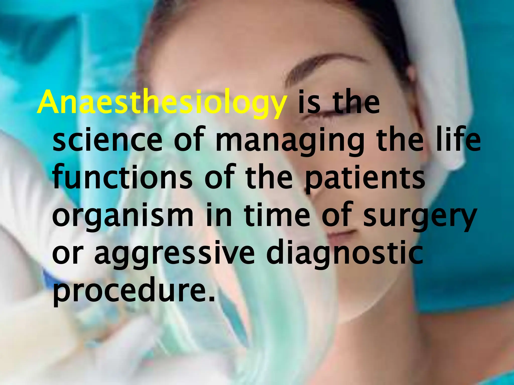 Anaesthesiology is the
science of managing the life
functions of the patients
organism in time of surgery
or aggressive diagnostic
procedure.
 