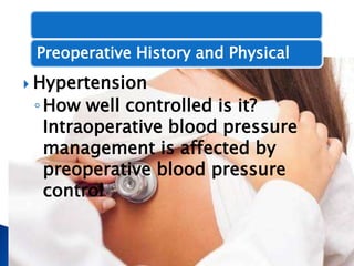  Hypertension
◦How well controlled is it?
Intraoperative blood pressure
management is affected by
preoperative blood pressure
control
Preoperative History and Physical
 