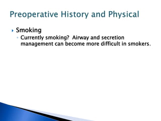  Smoking
◦ Currently smoking? Airway and secretion
management can become more difficult in smokers.
 