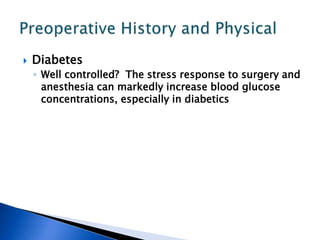  Diabetes
◦ Well controlled? The stress response to surgery and
anesthesia can markedly increase blood glucose
concentrations, especially in diabetics
 