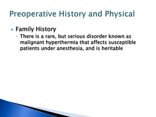  Family History
◦ There is a rare, but serious disorder known as
malignant hyperthermia that affects susceptible
patients under anesthesia, and is heritable
 