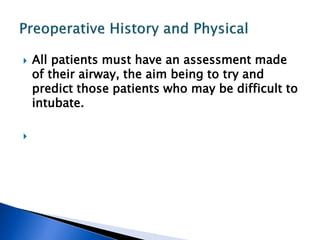  All patients must have an assessment made
of their airway, the aim being to try and
predict those patients who may be difficult to
intubate.

 