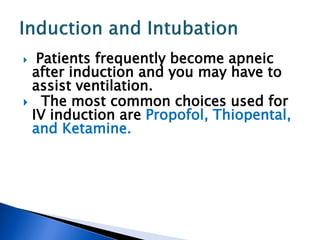  Patients frequently become apneic
after induction and you may have to
assist ventilation.
 The most common choices used for
IV induction are Propofol, Thiopental,
and Ketamine.
 