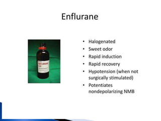 Volatile Anesthetics
Isoflurane
◦ Pro: Cheap, Excellent renal, hepatic,
coronary, and cerebral blood flow
preservation
◦ Con: Long time to onset/offset,
Irritating so cannot be used for
inhalation induction
 