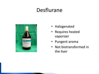Volatile Anesthetics
 Desflurane
◦ Pro: Extremely rapid onset/offset
◦ Con: Expensive, Stimulates
catecholamine release, Possibly
increases postoperative nausea and
vomiting, Requires special active-
temperature controlled vaporizer due
to high vapor pressure, Irritating so
cannot be used for inhalation induction
 