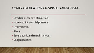 CONTRAINDICATION OF SPINAL ANESTHESIA
• Infection at the site of injection.
• Increased intracranial pressure.
• Hypovolemia.
• Shock.
• Severe aortic and mitral stenosis.
• Coagulopathies.
 