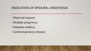INDICATION OF EPIDURAL ANESTHESIA
• Maternal request.
• Multiple pregnancy.
• Diabetes mellitus.
• Cardiorespiratory disease.
 
