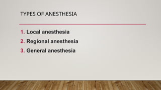 TYPES OF ANESTHESIA
1. Local anesthesia
2. Regional anesthesia
3. General anesthesia
 