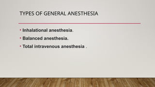 TYPES OF GENERAL ANESTHESIA
• Inhalational anesthesia.
• Balanced anesthesia.
• Total intravenous anesthesia .
 