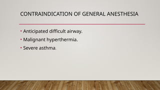 CONTRAINDICATION OF GENERAL ANESTHESIA
• Anticipated difficult airway.
• Malignant hyperthermia.
• Severe asthma.
 