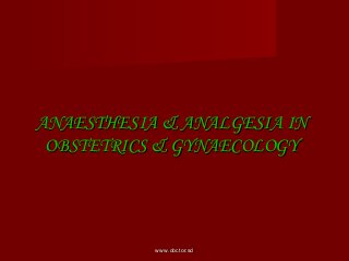ANAESTHESIA & ANALGESIA INANAESTHESIA & ANALGESIA IN
OBSTETRICS & GYNAECOLOGYOBSTETRICS & GYNAECOLOGY
www.doctor.sdwww.doctor.sd
 