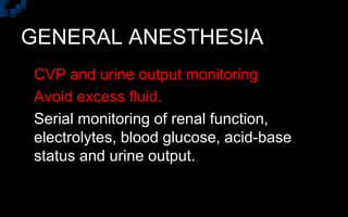 GENERAL ANESTHESIA
 CVP and urine output monitoring
 Avoid excess fluid.
 Serial monitoring of renal function,
electrolytes, blood glucose, acid-base
status and urine output.
 