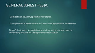GENERAL ANESTHESIA
Etomidate can cause myopotential interference.
Succinylcholine is better avoided as it may cause myopotentiaL interference
Drugs & Equipment A complete array of drugs and equipment must be
immediately available for cardiopulmonary resuscitation.
 