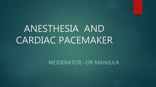 ANESTHESIA AND
CARDIAC PACEMAKER
MODERATOR –DR MANJULA
 