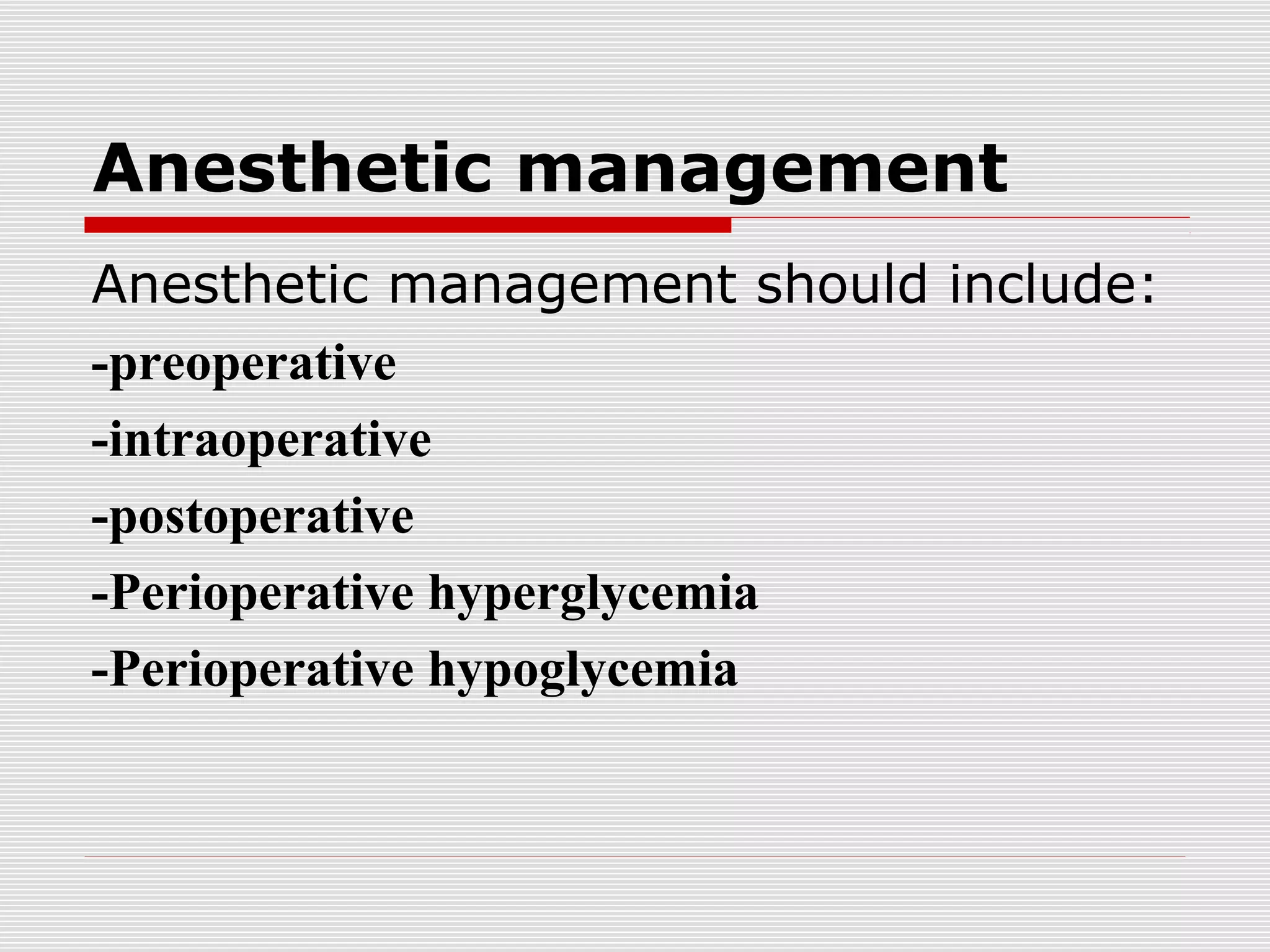Anesthetic management 
Anesthetic management should include: 
-preoperative 
-intraoperative 
-postoperative 
-Perioperative hyperglycemia 
-Perioperative hypoglycemia 
 