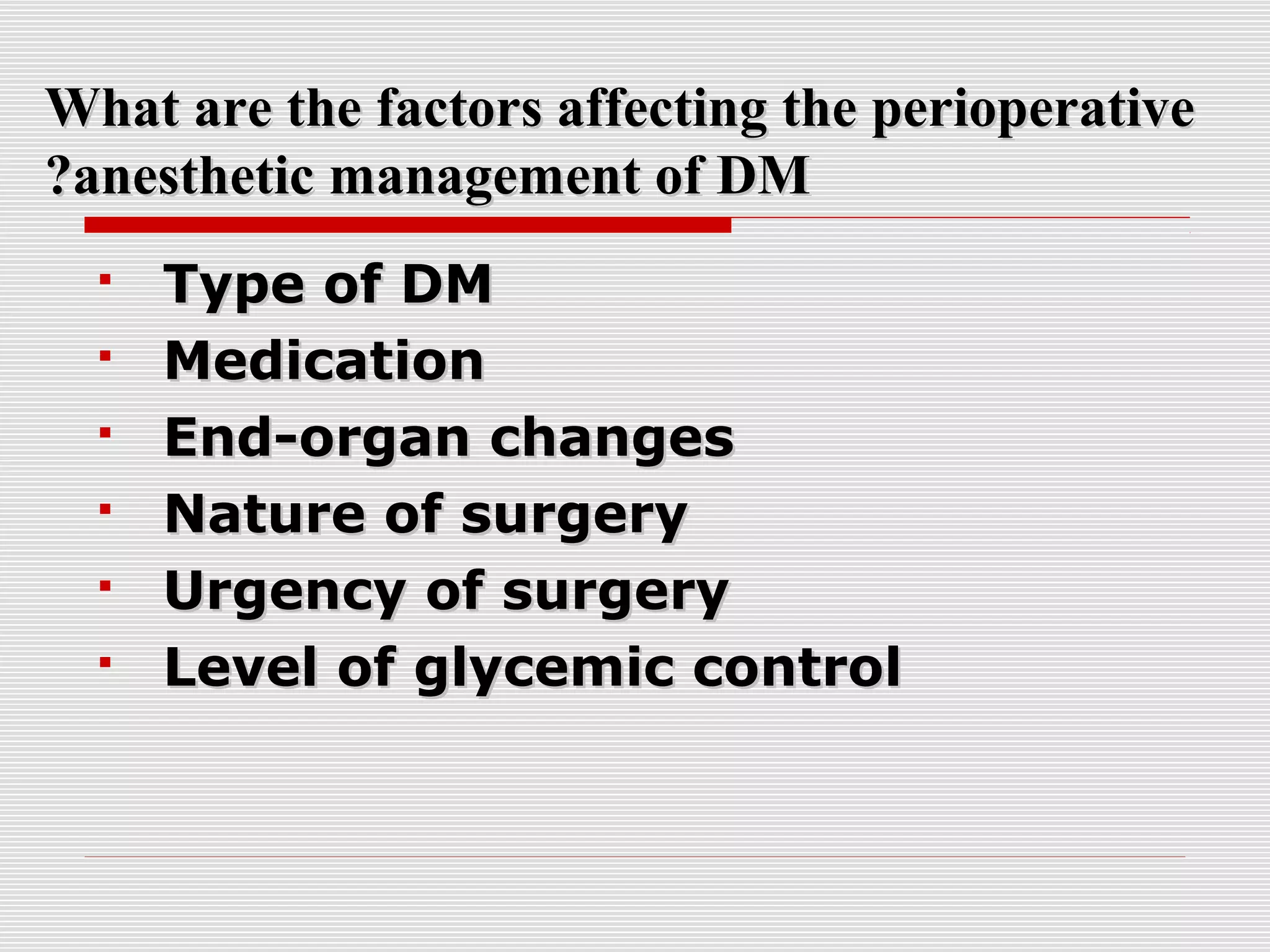 What are the factors affecting tthhee ppeerriiooppeerraattiivvee 
??aanneesstthheettiicc mmaannaaggeemmeenntt ooff DDMM 
 TTyyppee ooff DDMM 
 MMeeddiiccaattiioonn 
 EEnndd--oorrggaann cchhaannggeess 
 NNaattuurree ooff ssuurrggeerryy 
 UUrrggeennccyy ooff ssuurrggeerryy 
 LLeevveell ooff ggllyycceemmiicc ccoonnttrrooll 
 