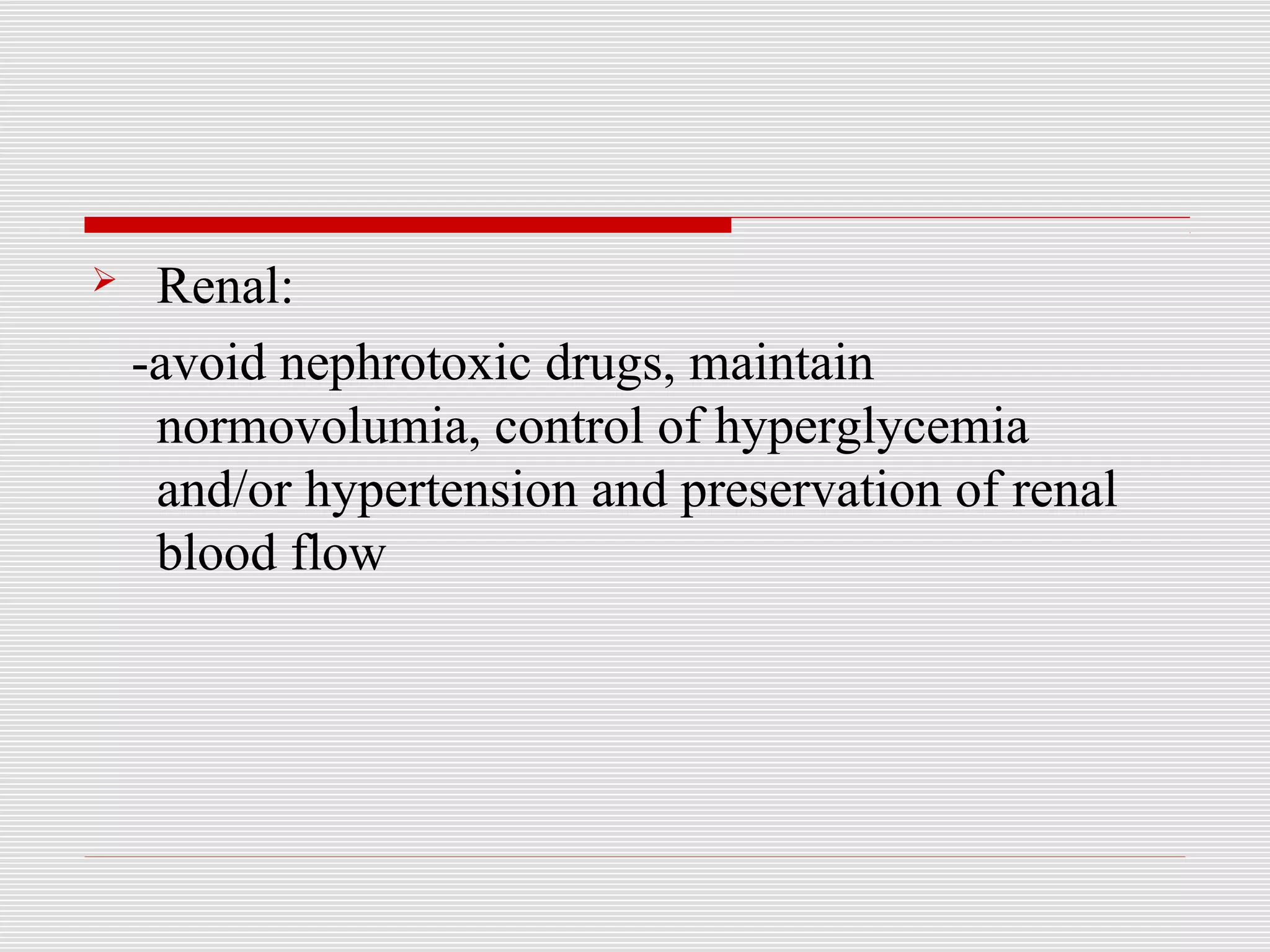  Renal: 
-avoid nephrotoxic drugs, maintain 
normovolumia, control of hyperglycemia 
and/or hypertension and preservation of renal 
blood flow 
 