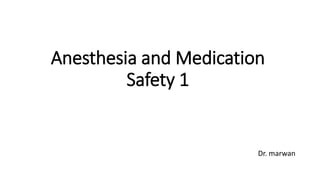 Anesthesia and Medication
Safety 1
Dr. marwan
 