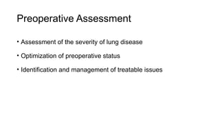 Preoperative Assessment
• Assessment of the severity of lung disease
• Optimization of preoperative status
• Identification and management of treatable issues
 