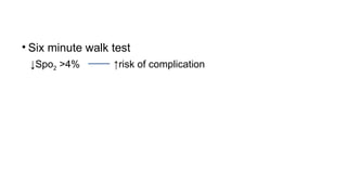 • Six minute walk test
↓Spo2 >4% ↑risk of complication
 