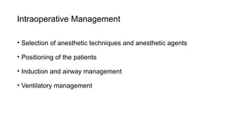 Intraoperative Management
• Selection of anesthetic techniques and anesthetic agents
• Positioning of the patients
• Induction and airway management
• Ventilatory management
 