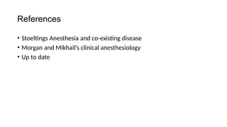References
• Stoeltings Anesthesia and co-existing disease
• Morgan and Mikhail’s clinical anesthesiology
• Up to date
 