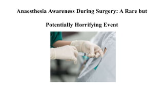 Anaesthesia Awareness During Surgery: A Rare but
Potentially Horrifying Event
 