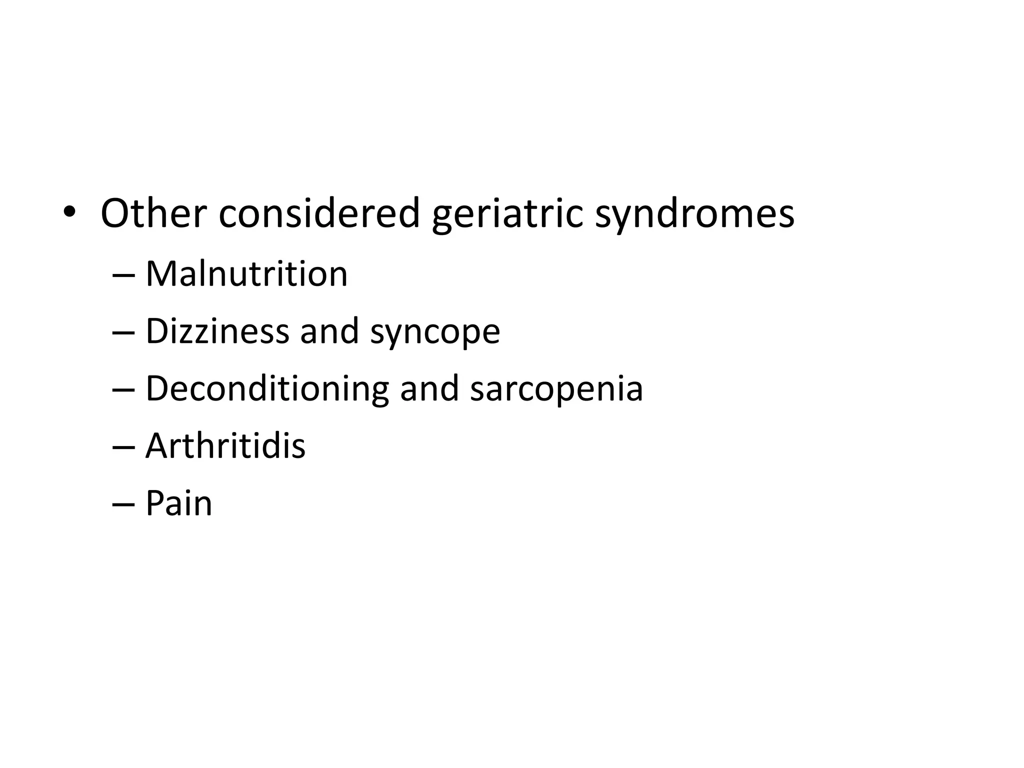 • Other considered geriatric syndromes
  – Malnutrition
  – Dizziness and syncope
  – Deconditioning and sarcopenia
  – Arthritidis
  – Pain
 