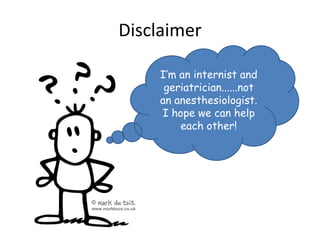 Disclaimer

     I’m an internist and
      geriatrician......not
     an anesthesiologist.
     I hope we can help
         each other!
 