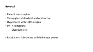 Reversal
• Patient made supine
• Thorough endotracheal and oral suction
• Oxygenated with 100% oxygen
• I.V.- Neostigmine
Glycopyrolate
• Extubation: Fully awake with full motor power.
 