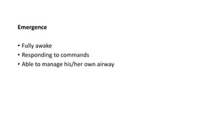 Emergence
• Fully awake
• Responding to commands
• Able to manage his/her own airway
 