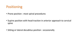 Positioning
• Prone position : most spinal procedures
• Supine position with head traction in anterior approach to cervical
spine
• Sitting or lateral decubitus position : occasionally
 
