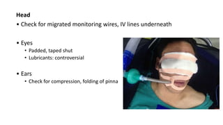 Head
• Check for migrated monitoring wires, IV lines underneath
• Eyes
• Padded, taped shut
• Lubricants: controversial
• Ears
• Check for compression, folding of pinna
 