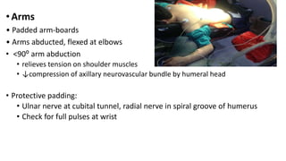 •Arms
• Padded arm-boards
• Arms abducted, flexed at elbows
• <90⁰ arm abduction
• relieves tension on shoulder muscles
• ↓compression of axillary neurovascular bundle by humeral head
• Protective padding:
• Ulnar nerve at cubital tunnel, radial nerve in spiral groove of humerus
• Check for full pulses at wrist
 
