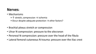 Nerves:
• Mechanisms
• ↑ stretch, compression → ischemia
• Occur despite adequate protection → other factors?
• Brachial plexus stretch or compression
• Ulnar N compression: pressure to the olecranon
• Peroneal N compression: pressure over the head of the fibula
• Lateral femoral cutaneous N trauma: pressure over the iliac crest
 