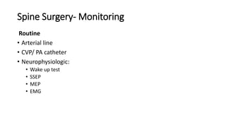 Spine Surgery- Monitoring
Routine
• Arterial line
• CVP/ PA catheter
• Neurophysiologic:
• Wake up test
• SSEP
• MEP
• EMG
 