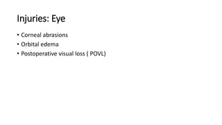 Injuries: Eye
• Corneal abrasions
• Orbital edema
• Postoperative visual loss ( POVL)
 