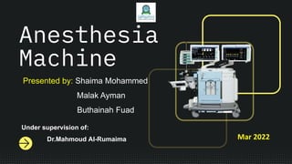 Anesthesia
Machine
Presented by: Shaima Mohammed
Malak Ayman
Buthainah Fuad
Under supervision of:
Dr.Mahmoud Al-Rumaima Mar 2022
 